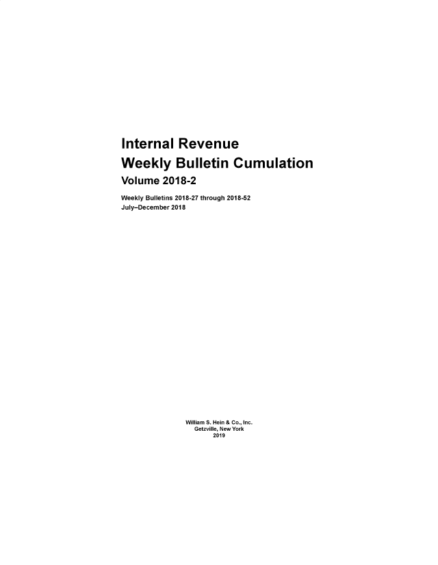 handle is hein.usfed/irwbc0020 and id is 1 raw text is: 


















Internal Revenue

Weekly Bulletin Cumulation

Volume 2018-2

Weekly Bulletins 2018-27 through 2018-52
July-December 2018





























             William S. Hein & Co., Inc.
               Getzville, New York
                   2019


