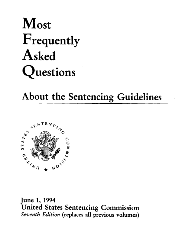 handle is hein.usfed/mfaqsg0001 and id is 1 raw text is: Most
Frequently
Asked
Questions
About the Sentencing Guidelines
et4,
A         0
June 1, 1994
United States Sentencing Commission
Seventh Edition (replaces all previous volumes)


