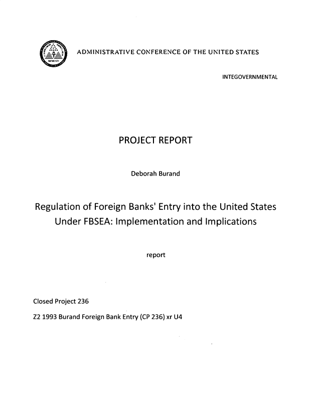 handle is hein.usfed/mgmteisy0001 and id is 1 raw text is: 





ADMINISTRATIVE CONFERENCE OF THE UNITED STATES


                                             INTEGOVERN MENTAL







                    PROJECT   REPORT



                       Deborah Burand



Regulation  of Foreign Banks' Entry into the United States

     Under  FBSEA: Implementation and Implications



                           report


Closed Project 236


Z2 1993 Burand Foreign Bank Entry (CP 236) xr U4


