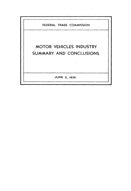 handle is hein.usfed/mtvhidsc0001 and id is 1 raw text is: 




FEDERAL TRADE COMMISSION


MOTOR VEHICLES INDUSTRY
SUMMARY AND CONCLUSIONS


JUNG 5, 1939


