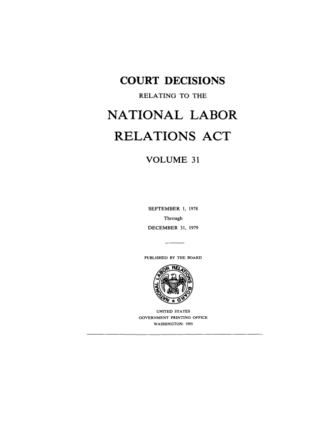 handle is hein.usfed/natlabrela0031 and id is 1 raw text is: COURT DECISIONS
RELATING TO THE
NATIONAL LABOR
RELATIONS ACT
VOLUME 31
SEPTEMBER 1, 1978
Through
DECEMBER 31, 1979

PUBLISHED BY THE BOARD

UNITED STATES
GOVERNMENT PRINTING OFFICE
WASHINGTON: 1985


