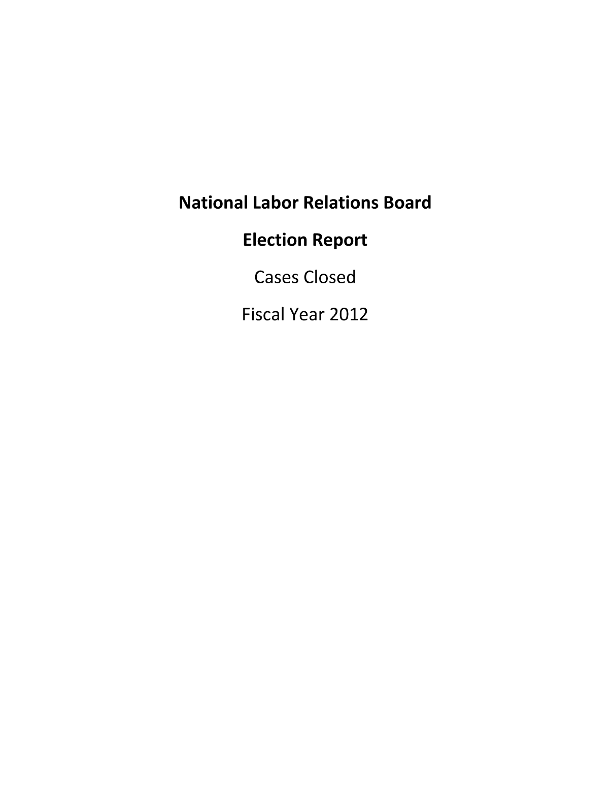 handle is hein.usfed/nlrbercc2012 and id is 1 raw text is: National Labor Relations Board
Election Report

Cases

Closed

Fiscal Year 2012


