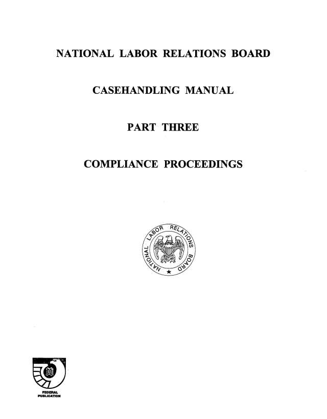 handle is hein.usfed/ntllbrl0003 and id is 1 raw text is: 



NATIONAL LABOR RELATIONS BOARD


      CASEHANDLING MANUAL


           PART THREE


    COMPLIANCE PROCEEDINGS


FEDmmL
PUBLICATION


