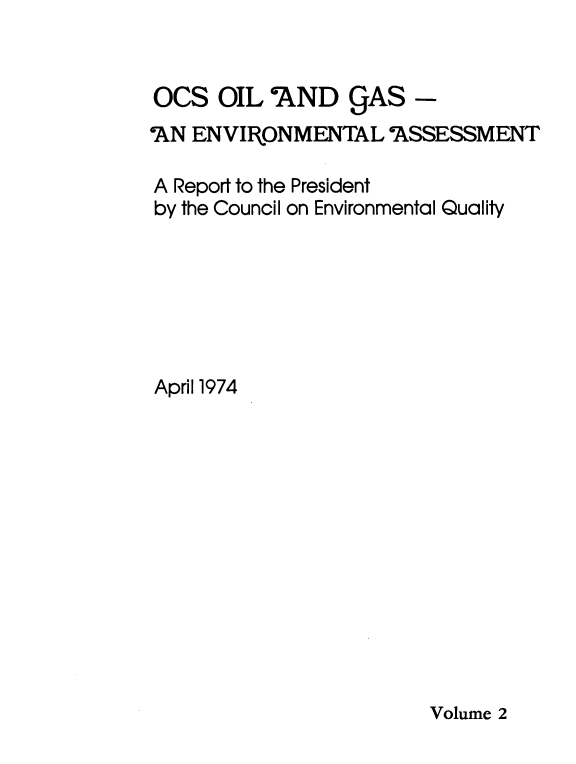 handle is hein.usfed/ocsoladg0002 and id is 1 raw text is: 


OCS   OIL 'AND   CJAS  -
2N  ENVIRONMENTAL ASSESSMENT

A Report to the President
by the Council on Environmental Quality







April1974


Volume 2


