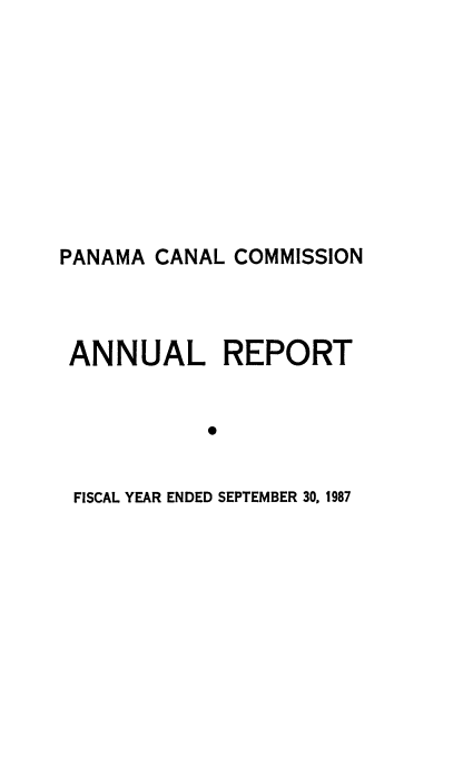 handle is hein.usfed/panaccar1987 and id is 1 raw text is: 











PANAMA CANAL COMMISSION




ANNUAL REPORT


            0


 FISCAL YEAR ENDED SEPTEMBER 30, 1987


