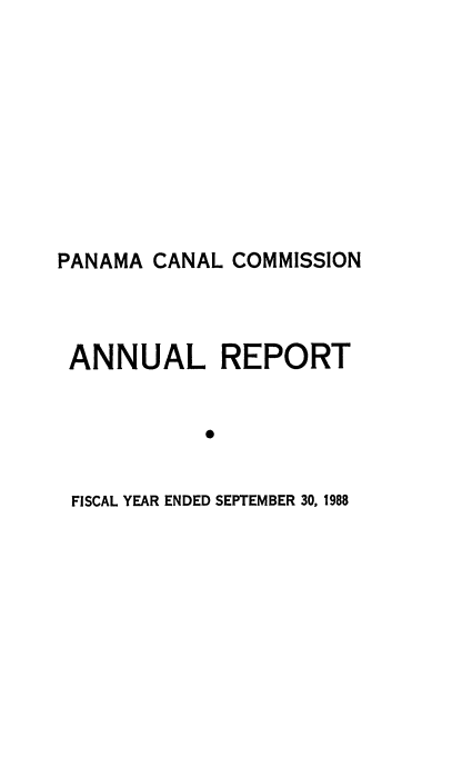 handle is hein.usfed/panaccar1988 and id is 1 raw text is: 











PANAMA CANAL COMMISSION




ANNUAL REPORT


            0


 FISCAL YEAR ENDED SEPTEMBER 30, 1988


