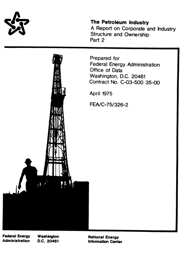 handle is hein.usfed/pmidya0002 and id is 1 raw text is: 



A,1


The  Petroleum  Industry
A  Report on Corporate  and Industry
Structure and Ownership
Part 2


Prepared  for
Federal Energy  Administration
Office of Data
Washington,  D.C. 20461
Contract No. C-03-500  35-00

April 1975

FEA/C-75/326-2


Federal Energy
Administration


Washington
D.C. 20401


National Energy
Information Center


