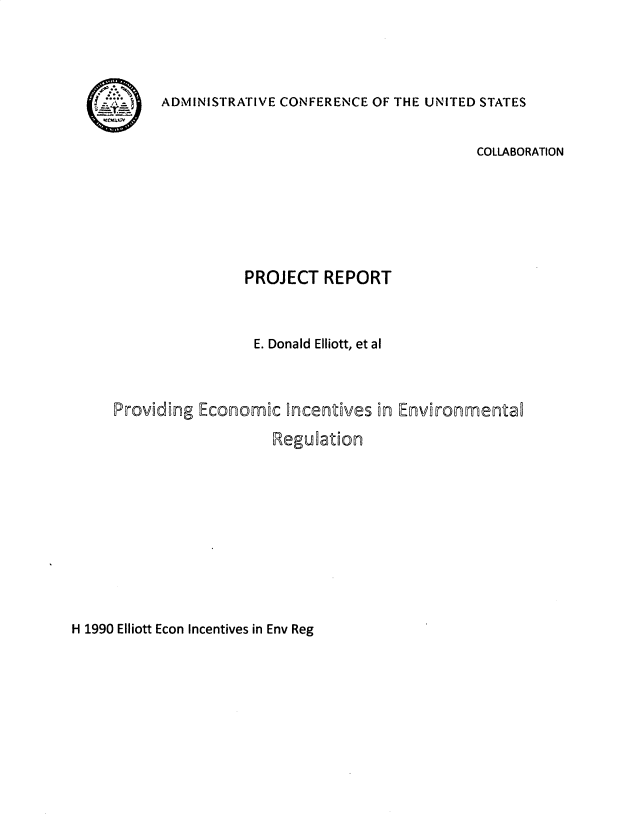 handle is hein.usfed/prvecie0001 and id is 1 raw text is: 




~7~J


ADMINISTRATIVE CONFERENCE OF THE UNITED STATES


                                             COLLABORATION






                PROJECT   REPORT


                E. Donald Elliott, et al



Providing Economic   incentves  in Environmenta

                    Regulation


H 1990 Elliott Econ Incentives in Env Reg


