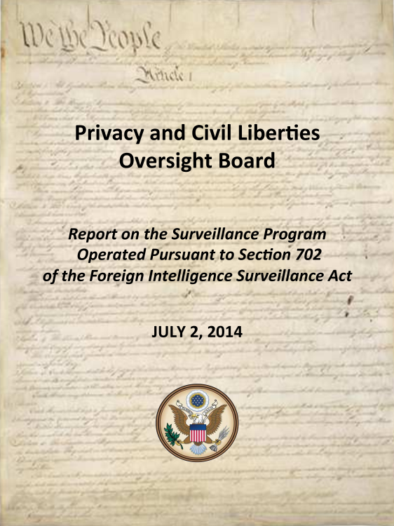 handle is hein.usfed/rptsvop0001 and id is 1 raw text is: 





    Privacy  and  Civil Liberties
         Oversight   Board



   Report on the Surveillance Program
   Operated  Pursuant to Section 702
of the Foreign Intelligence Surveillance Act


             JULY 2, 2014



