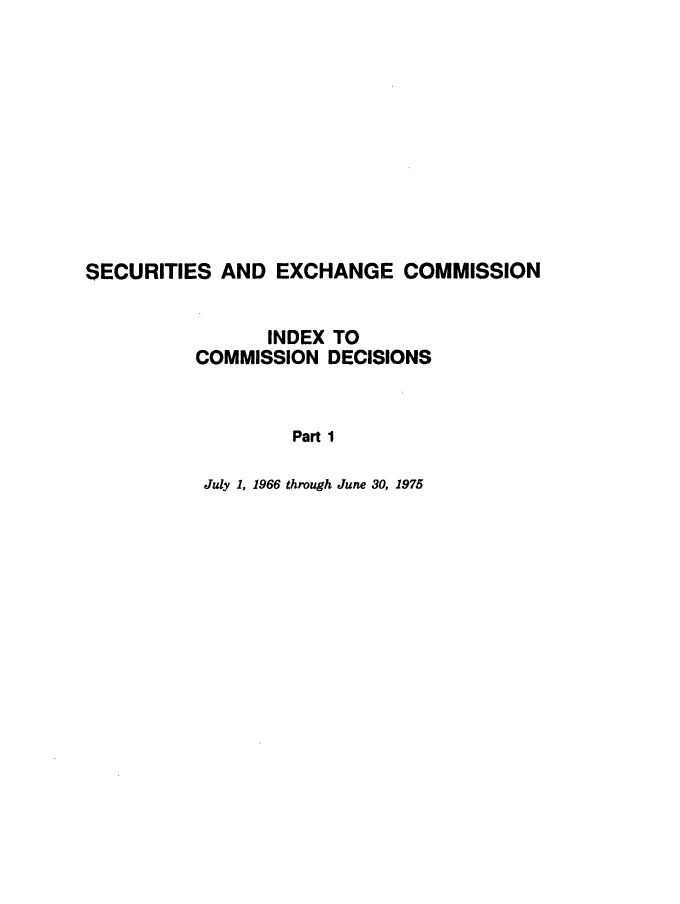 handle is hein.usfed/secexcdr6687 and id is 1 raw text is: SECURITIES AND EXCHANGE COMMISSION
INDEX TO
COMMISSION DECISIONS
Part 1
July 1, 1966 through June 30, 1975


