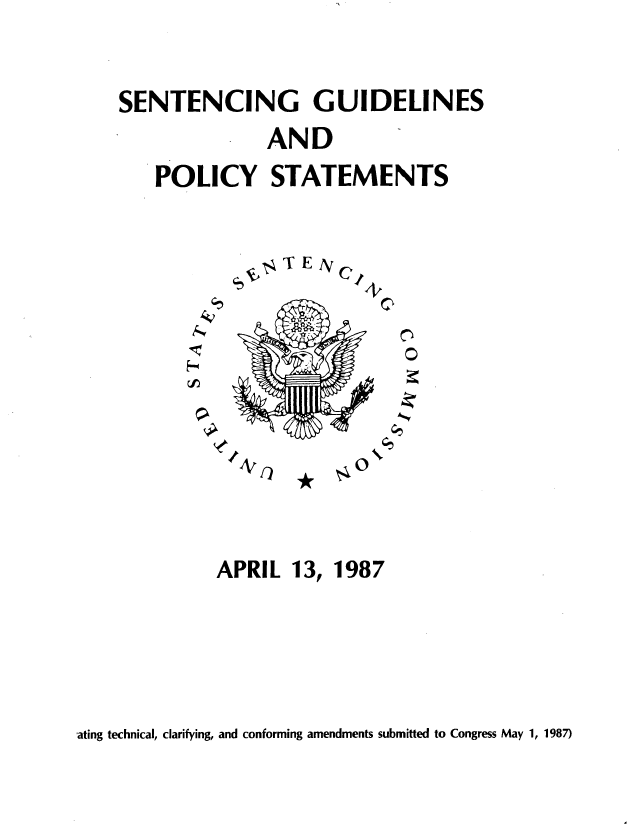 handle is hein.usfed/setgps0001 and id is 1 raw text is: SENTENCING GUIDELINES
AND
POLICY STATEMENTS

sT ENC

4%

APRIL 13, 1987

'ating technical, clarifying, and conforming amendments submitted to Congress May 1, 1987)


