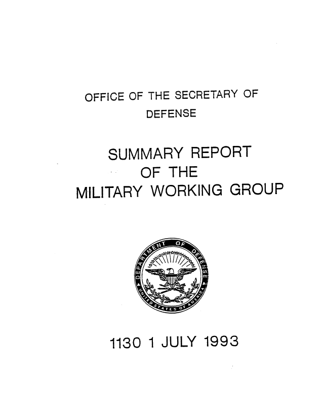 handle is hein.usfed/smrmtyw0001 and id is 1 raw text is: 




OFFICE OF THE SECRETARY OF
        DEFENSE

    SUMMARY REPORT
       OF THE
MILITARY WORKING GROUP


1130 1 JULY


1993


