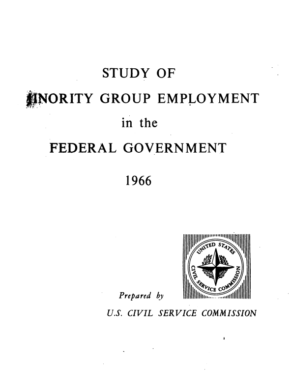 handle is hein.usfed/syomygpe1966 and id is 1 raw text is: 



           STUDY   OF

#NORITY GROUP EMPLOYMENT
              in the

   FEDERAL GOVERNMENT

               1966


Prepared


by


Illl lln nn llllS j
ti Ec Sr  iI
4Z)iii


U.S. CIVIL SERVICE COMMISSION


