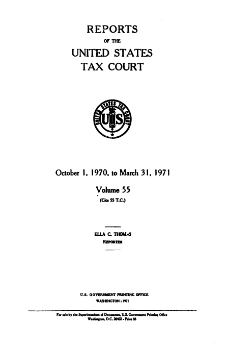 handle is hein.usfed/tcrustc0055 and id is 1 raw text is: REPORTS
OF Tm
UNITED STATES
TAX COURT

October 1, 1970, to March 31, 1971
Volume 55
(Ce 55 T.C.)
EU~A Q. ThOMJ
U.S. GOVWRP  M f mlM  OFFMC
WASIINGTON 1971
Fr ,ate b the S .atdsmt of Douwawt US. Gowmment Phrin Off
whstv^ D.C. 20M0- price 16


