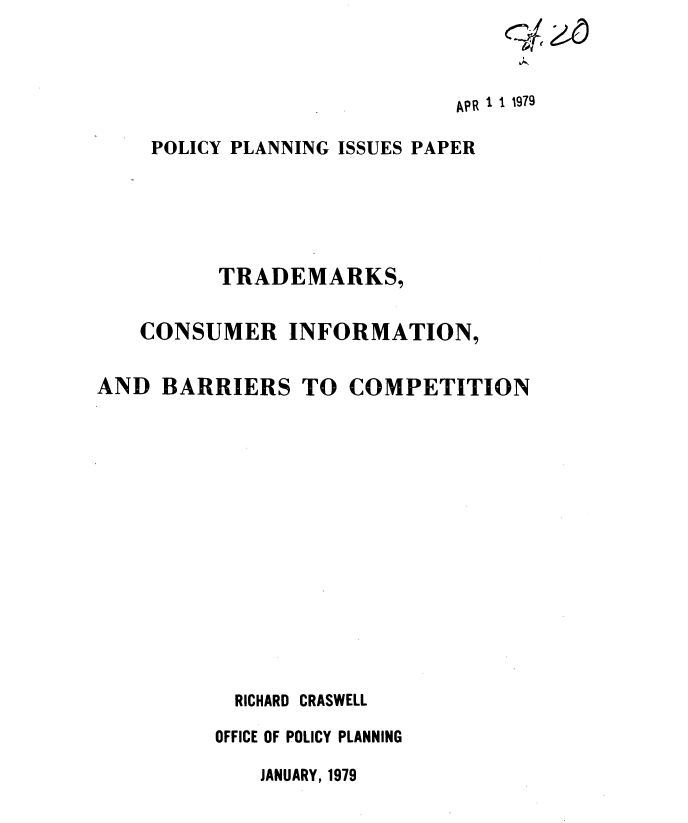 handle is hein.usfed/trdmksifbs0001 and id is 1 raw text is: 



                             APR 1 1 1979

    POLICY PLANNING ISSUES PAPER






          TRADEMARKS,


    CONSUMER INFORMATION,


AND  BARRIERS TO COMPETITION















           RICHARD CRASWELL

           OFFICE OF POLICY PLANNING


JANUARY, 1979


