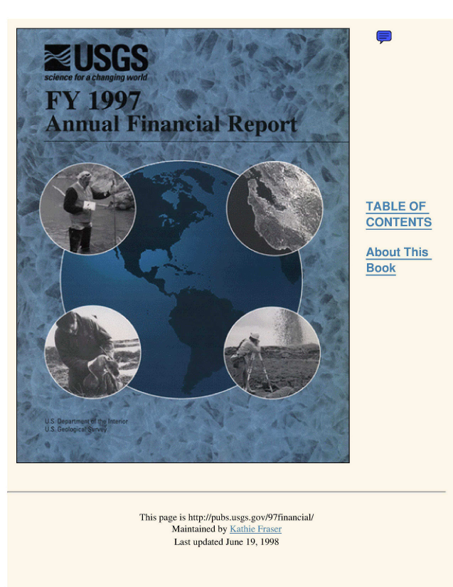 handle is hein.usfed/usgeosv1997 and id is 1 raw text is: TABLE OF
CONTENTS
About This
Book

This page is http://pubs.usgs.gov/97financial/
Maintained by Kathie Fraser
Last updated June 19, 1998


