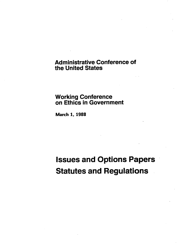 handle is hein.usfed/wkcfetg0001 and id is 1 raw text is: 







Administrative Conference of
the United States



Working Conference
on Ethics in Government
March 1. 1988






Issues  and  Options  Papers
Statutes  and  Regulations



