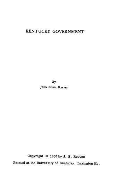 handle is hein.uskentuckyoth/ktygvt0001 and id is 1 raw text is: KENTUCKY GOVERNMENT

By
JOHN EsILL REEVES
Copyright © 1960 by J. E. Reeves
Printed at the University of Kentucky, Lexington Ky.



