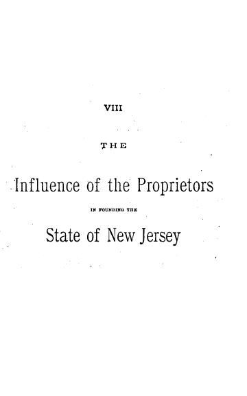 handle is hein.usnewjerseyoth/ifcoteps0001 and id is 1 raw text is: VIII
W H E[.
.Influence of the Proprietors
IN FOUNDING THE
State of New Jersey


