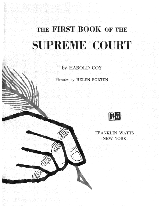 handle is hein.usreports/firbksuc0001 and id is 1 raw text is: 




THE  FIRST  BOOK   OF TIE


SUPREME COUT



        by HAROLD COY

      Pictures by HELEN  1RTEN


FRANKLIN WATTS
  NEW YORK


LL


