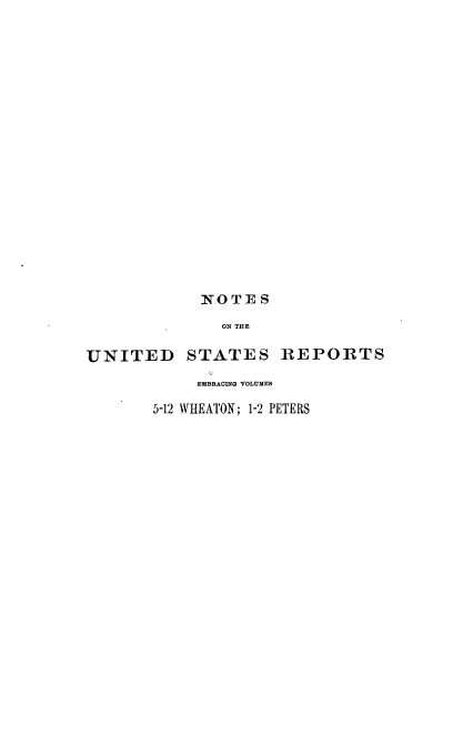 handle is hein.usreports/notusrpt0002 and id is 1 raw text is: NOTE S
ON THE
UNITED STATES REPORTS
EMBRACING VOLUMES
5-12 WHEATON; 1-2 PETERS


