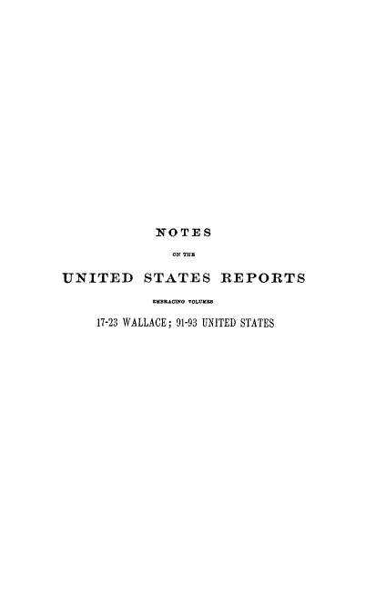 handle is hein.usreports/notusrpt0008 and id is 1 raw text is: NOTES
ON THE
UNITED STATES REPORTS

EMBRACING VOLUMES
17-23 WALLACE; 91-93 UNITED STATES


