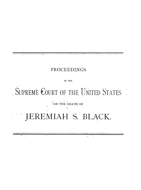 handle is hein.usreports/pscusdj0001 and id is 1 raw text is: 









          PROCEEDINGS
              IN THE

SUPREME COURT OF THE UNITED STATES


ON THE DEATH OF


JEREMIAH


S. BLACK.


