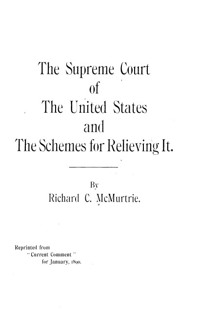 handle is hein.usreports/secto0001 and id is 1 raw text is: 



The   Supreme Court
           of
 The   United   States


              and
The  Schemes   for Relieving  It.

                By
       Richard C. McMurtrie.


Reprinted from
   Current Comment 
      for January, N8o.


