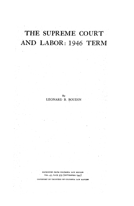 handle is hein.usreports/supctlab0001 and id is 1 raw text is: 









  THE SUPREME COURT


AND LABOR: 1946 TERM


        By
LEONARD  B.


BOUDIN


   REPRINTED FROM COLUMBIA LAW REVIEW
   VOL. 47, PACE 979 (SEPTEMBER 1947)
COPYRIGHT BY TRUSTEES OF COLUMBIA LAW REVIEW


