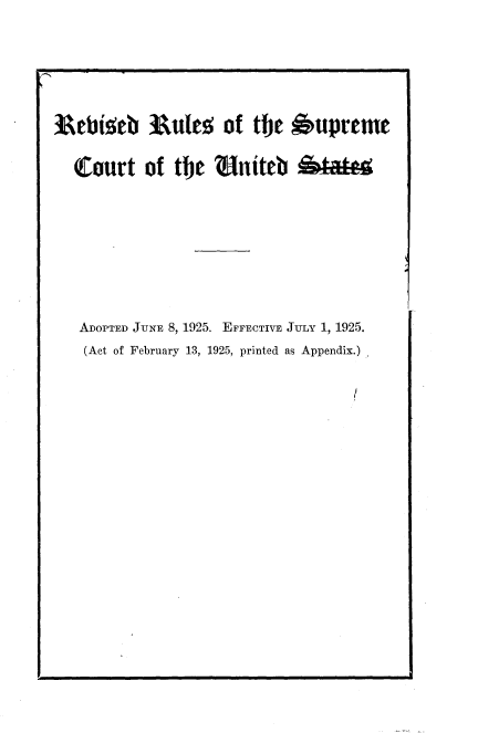 handle is hein.usreports/vddic0001 and id is 1 raw text is: 



Aebiab  Rules; of tbe 6upreme

  Court of the Oniteb






  ADOPTED JUTNE 8, 1925. EFFECTIVE JULY 1, 1925.
  (Act of February 13, 1925, printed as Appendix.)


