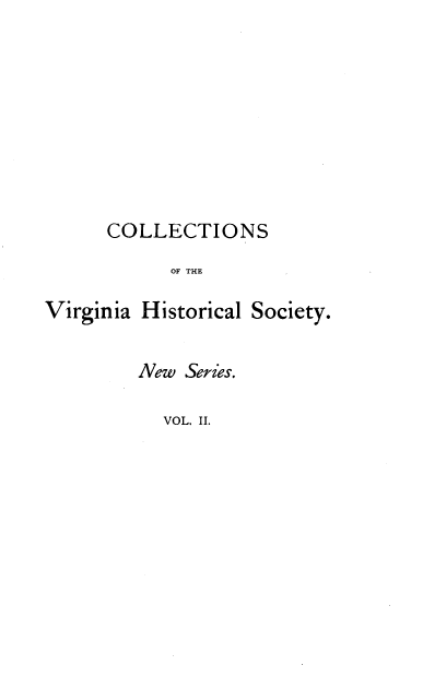 handle is hein.usvirginiaoth/csoteva0002 and id is 1 raw text is: COLLECTIONS
OF THE
Virginia Historical Society.

New Series.
VOL. II.


