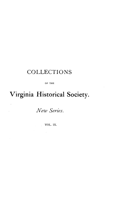 handle is hein.usvirginiaoth/csoteva0009 and id is 1 raw text is: COLLECTIONS
OF THE
Virginia Historical Society.

New Series.
VOL. IX.


