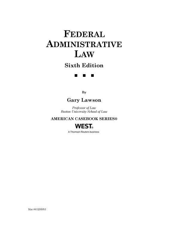 handle is hein.wacas/fedadlg0001 and id is 1 raw text is: FEDERAL
ADMINISTRATIVE
LAW
Sixth Edition
* U U
By
Gary Lawson
Professor of Law
Boston University School of Law
AMERICAN CASEBOOK SERIES®
WEST@
A Thomson Reuters business

Mat #41293053


