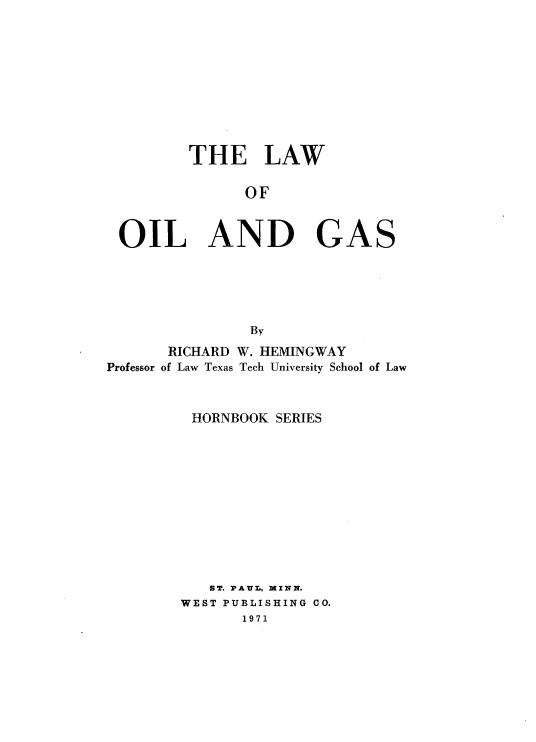 handle is hein.wacas/lwog0001 and id is 1 raw text is: THE LAW
OF
OIL AND GAS
By
RICHARD W. HEMINGWAY
Professor of Law Texas Tech University School of Law
HORNBOOK SERIES
ST. PAUL, MINN.
WEST PUBLISHING CO.
1971


