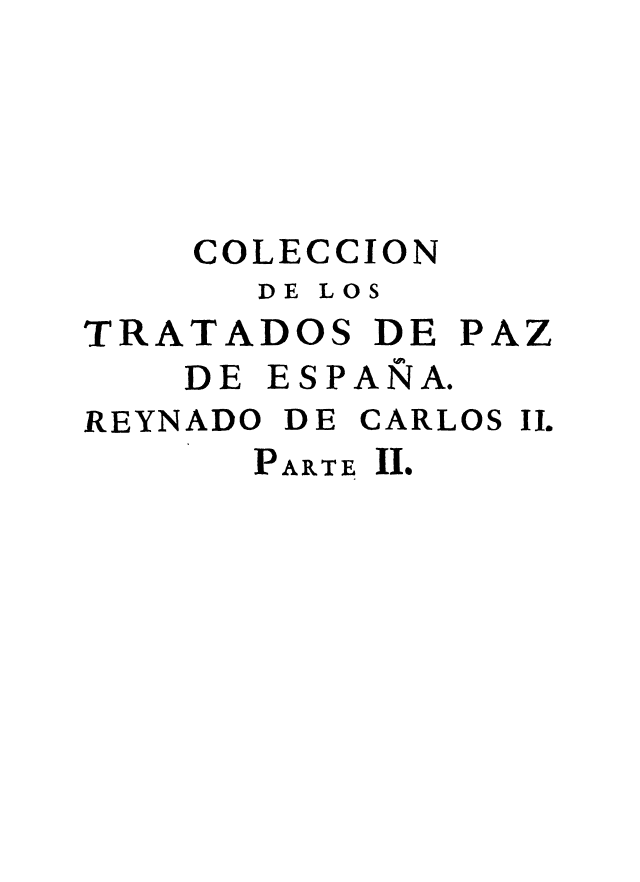 handle is hein.weaties/ctpaz0011 and id is 1 raw text is: 





    COLECCION
      DE LOS
TRATADOS DE PAZ
    DE ESPANA.
REYNADO DE CARLOS II.
      PARTE II.


