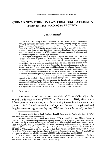 handle is hein.journals/pacrimlp12 and id is 763 raw text is: Copyright D 2003 Pacific Rim Law & Policy Journal Association

CHINA'S NEW FOREIGN LAW FIRM REGULATIONS: A
STEP IN THE WRONG DIRECTION
Jane J. Hellert
Abstract:  Following China's accession to the World Trade Organization
(WTO), the Chinese government issued new regulations governing foreign law firms in
China. A number of commentators have analyzed these regulations to evaluate whether
China is 'on track to fulfilling the commitments it undertook to gain entry to the WTO.
However, a more basic question that should be addressed is whether the new regulations
meet China's goals in joining the WTO: to foster trade and economic development and
to accelerate the growth of China's legal profession.
Although China appeared willing to engage in significant liberalization of the legal
services sector when it joined the WTO, the new regulations reflect a much more
cautious approach in recognition of the vulnerability of Chinese law firms to foreign
competition. On one hand, the regulations shield an infant domestic industry from
competition in spheres of activity where Chinese law firms already dominate, while, on
the other hand, they favor the expansion into China of some of the largest foreign firms in
the world by erecting costly barriers to entry that deter entry by smaller foreign firms. As
China's market for legal services expands, and the demand for legal expertise in complex
commercial transactions grows, Chinese firms, which lack a deep pool of attorneys
experienced in commercial transactions, are likely to be squeezed out of the transactional
segment of the market by larger, more efficient foreign firms. China's approach in
adopting the new regulations fails to recognize the benefits of competition and the
regulations should therefore be revised. By lowering barriers to entry and permitting free
interaction between Chinese and foreign lawyers, China can accelerate the development
of its legal services sector and continue to sustain high levels of economic growth.
I.      INTRODUCTION
The accession of the People's Republic of China (China) to the
World Trade Organization (WTO) on December 11, 2001, after nearly
fifteen years of negotiations, was a historic step toward free trade on a truly
global scale.t China's accession package was the most complicated and
lengthy accession agreement by any WTO member (Member) to date.2
t The author would like to thank Professor Donald Clarke and the Pacific Rim Law & Policy
Journal staff for their valuable comments.
1 See Press Release, World Trade Organization, WTO Ministerial Approves China's Accession
(Nov. 10, 2001), available at http://www.wto.org/english/news e/pres0le/pr252_e.htm (last visited Apr.
30, 2003). See, e.g., Charlene Barshefsky, Enter China: WTO Membership has Important Potential, WASH.
POST, Nov. 9, 2001, at A37, available at LEXis, News Group File; Paul Blustein & Clay Chandler, WTO
Approves China's Entry; Move Expected to Speed Beijing's Transition to Capitalism, WASH. POST, Nov.
11, 2001, at A47, available at LEXis, News Group File; Press Release, European Union, China in WTO:
Lamy Hails China's Accession Greatest Leap in History of Organisation (Nov 10, 2001), available at
http://europa.eu.int/comm/trade/bilateral/china/prl 21101 en.htm (last visited Apr. 30, 2003).
2 William Abnett, China and Compliance With World Trade Organization Commitments. The First
Six Months, in NATIONAL BUREAU OF ASIAN RESEARCH SPECIAL REPORT No. 3: CHINA'S WTO
ACCESSION: THE ROAD TO IMPLEMENTATION 6-7 (Nov. 2002).


