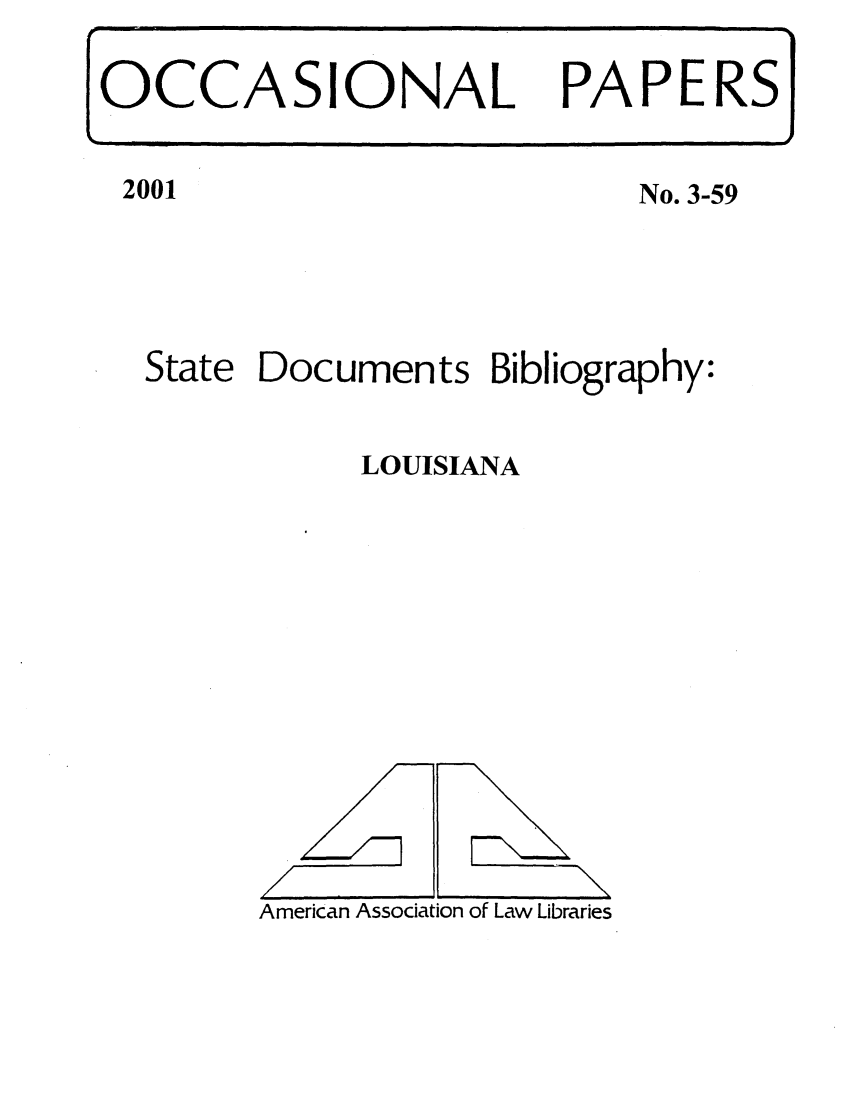 handle is hein.aallsis/aalllo0001 and id is 1 raw text is: No. 3-59

State

Documents Bibliography:

LOUISIANA

American Association of Law Libraries

OCCASIONAL PAPERS

2001

/

\


