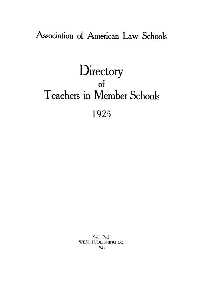 handle is hein.aals/aalsdlt1925 and id is 1 raw text is: Association of American Law Schools
Directory
of
Teachers in Member Schools
1925
Saint Paul
WEST PUBLISHING CO.
1925


