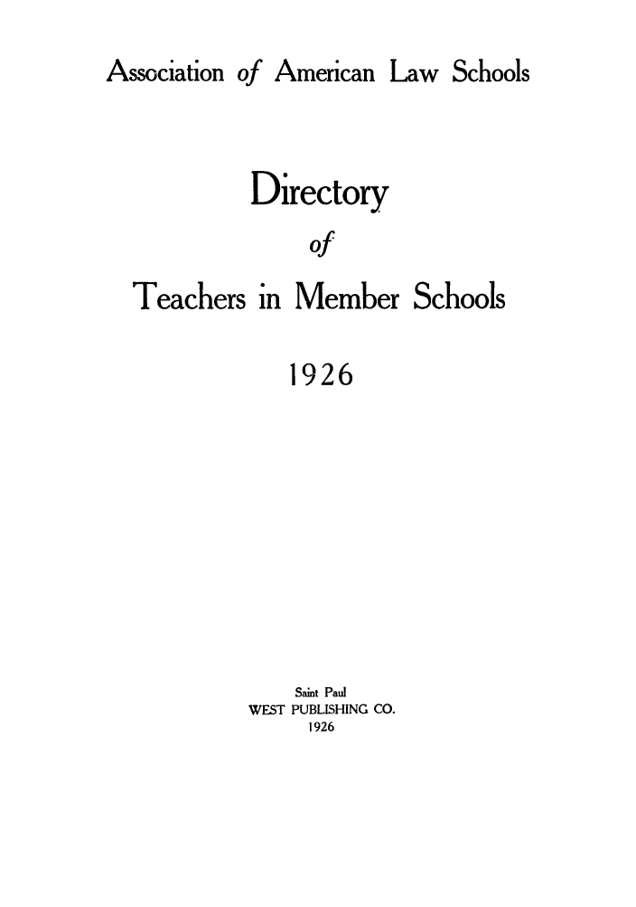 handle is hein.aals/aalsdlt1926 and id is 1 raw text is: Association of

Directory
of
Teachers in Member Schools
1926

Saint Paul
WEST PUBLISHING CO.
1926

American

Law Schools


