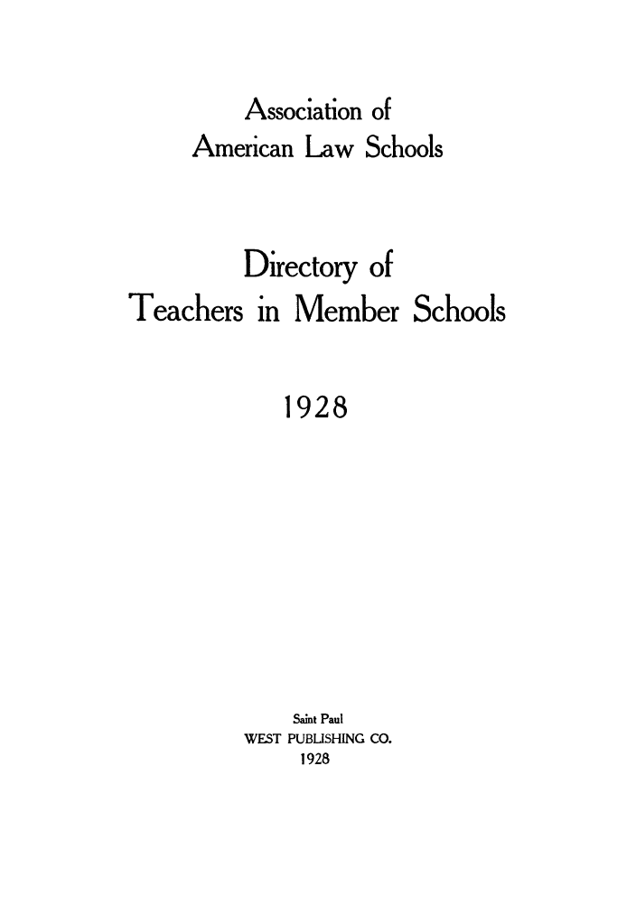 handle is hein.aals/aalsdlt1928 and id is 1 raw text is: Association of

American Law Schools
Directory of

Teachers in

Member Schools

1928
Saint Paul
WEST PUBLISHING CO.
1928


