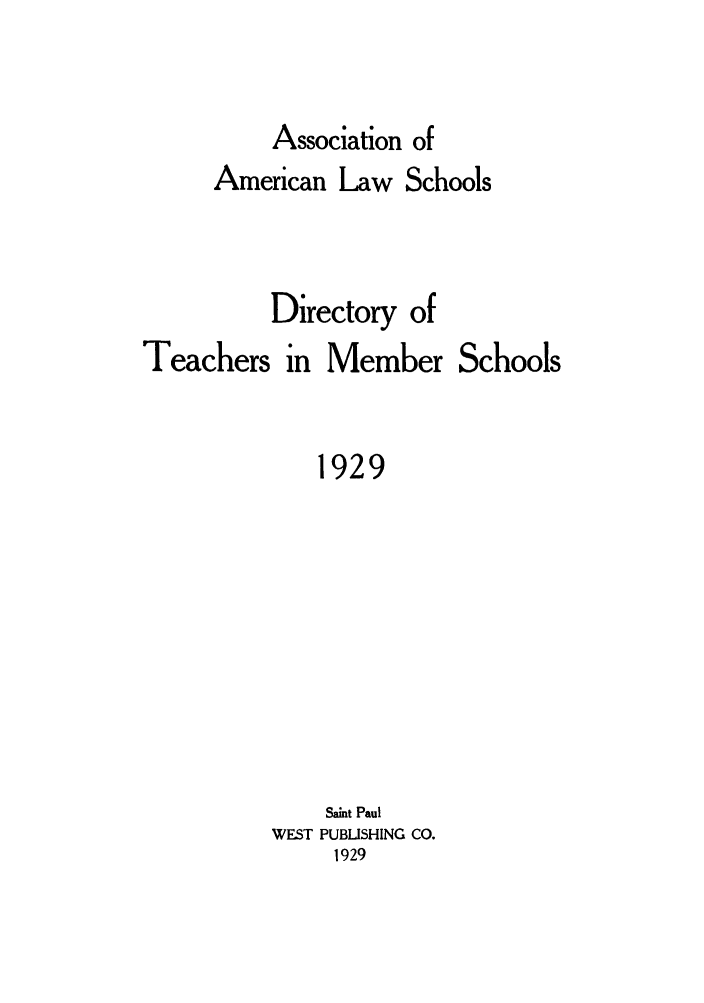 handle is hein.aals/aalsdlt1929 and id is 1 raw text is: Association of
American Law Schools
Directory of

Teachers in

Member Schools

1929
Saint Paul
WEST PUBLISHING CO.
1929


