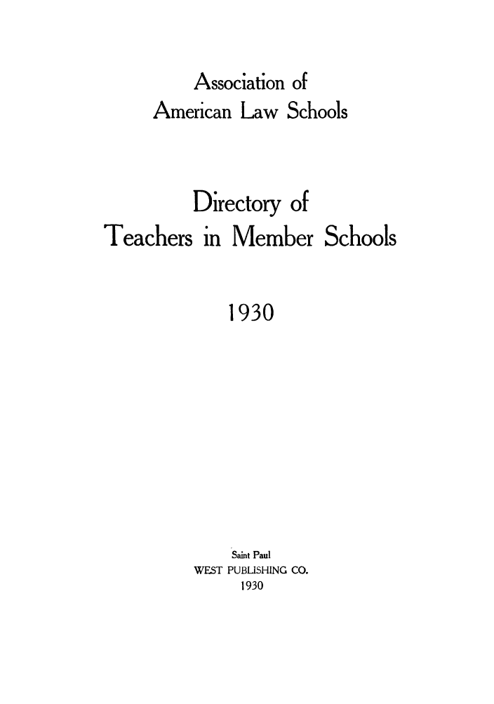 handle is hein.aals/aalsdlt1930 and id is 1 raw text is: Association of

American Law Schools
Directory of
Teachers in Member Schools
1930
Saint Paul
WEST PUBLISHING CO.
1930


