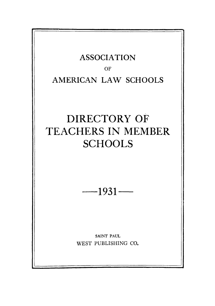 handle is hein.aals/aalsdlt1931 and id is 1 raw text is: ASSOCIATION

OF
AMERICAN LAW SCHOOLS
DIRECTORY OF
TEACHERS IN MEMBER
SCHOOLS
-1931
SAINT PAUL
WEST PUBLISHING CO.


