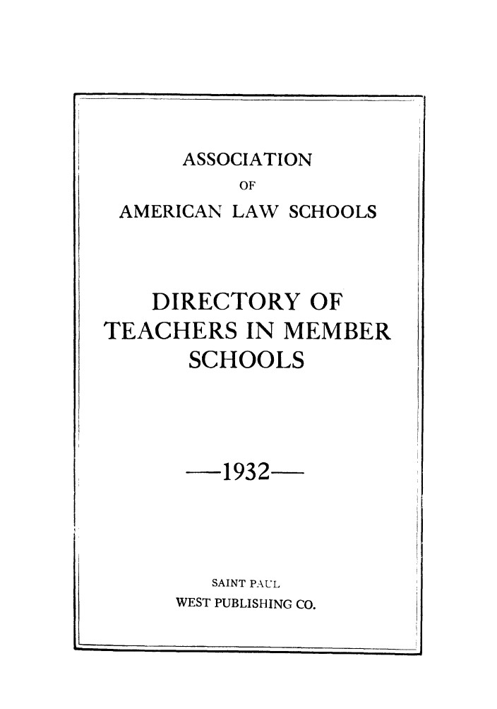 handle is hein.aals/aalsdlt1932 and id is 1 raw text is: ASSOCIATION

OF
AMERICAN LAW SCHOOLS
DIRECTORY OF
TEACHERS IN MEMBER
SCHOOLS
1932
SAINT PAUL
WEST PUBLISHING CO.


