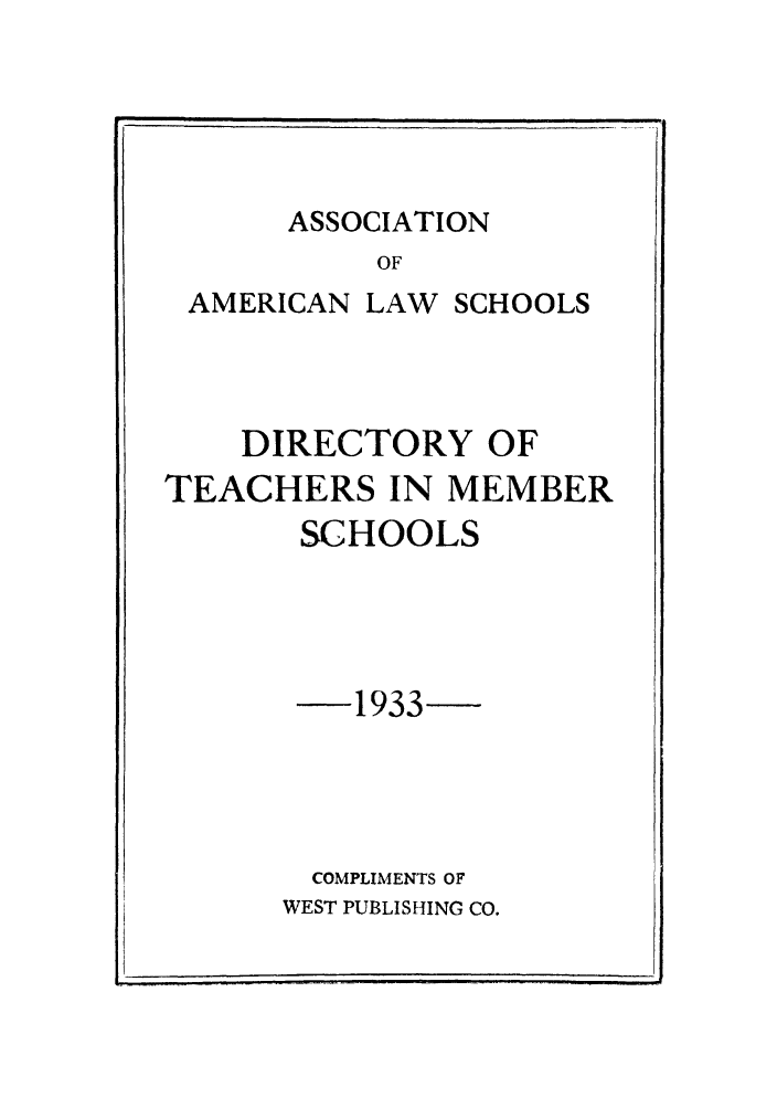 handle is hein.aals/aalsdlt1933 and id is 1 raw text is: ASSOCIATION

OF
AMERICAN LAW SCHOOLS
DIRECTORY OF
TEACHERS IN MEMBER
SCHOOLS
1933
COMPLIMENTS OF
WEST PUBLISHING CO.


