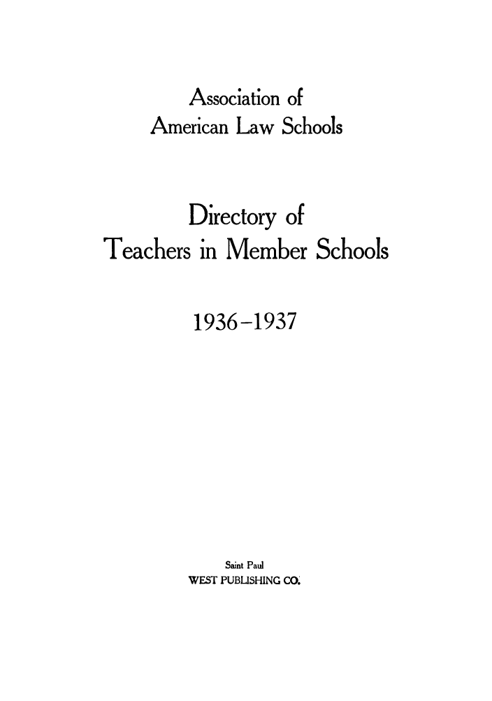 handle is hein.aals/aalsdlt1936 and id is 1 raw text is: Association of
American Law Schools
Directory of
Teachers in Member Schools
1936-1937
Saint Paul
WEST PUBLISHING CO.


