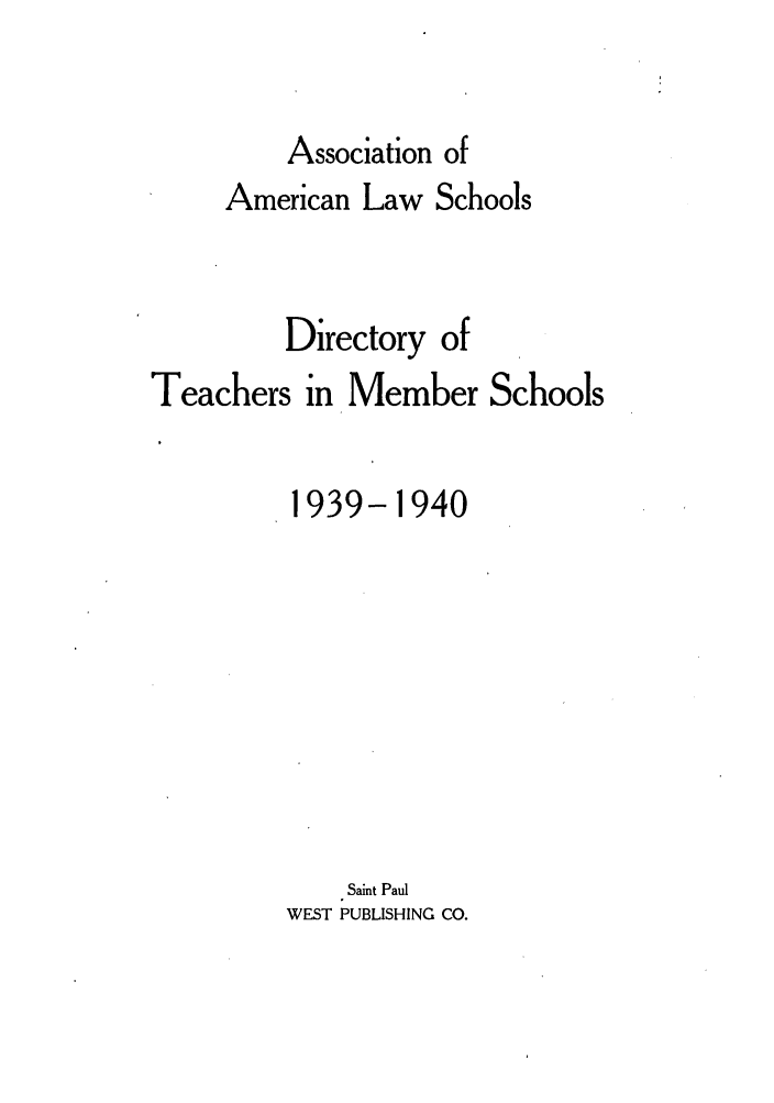 handle is hein.aals/aalsdlt1939 and id is 1 raw text is: Association of

American Law Schools
Directory of
Teachers in Member Schools
1939-1940
Saint Paul
WEST PUBLISHING CO.



