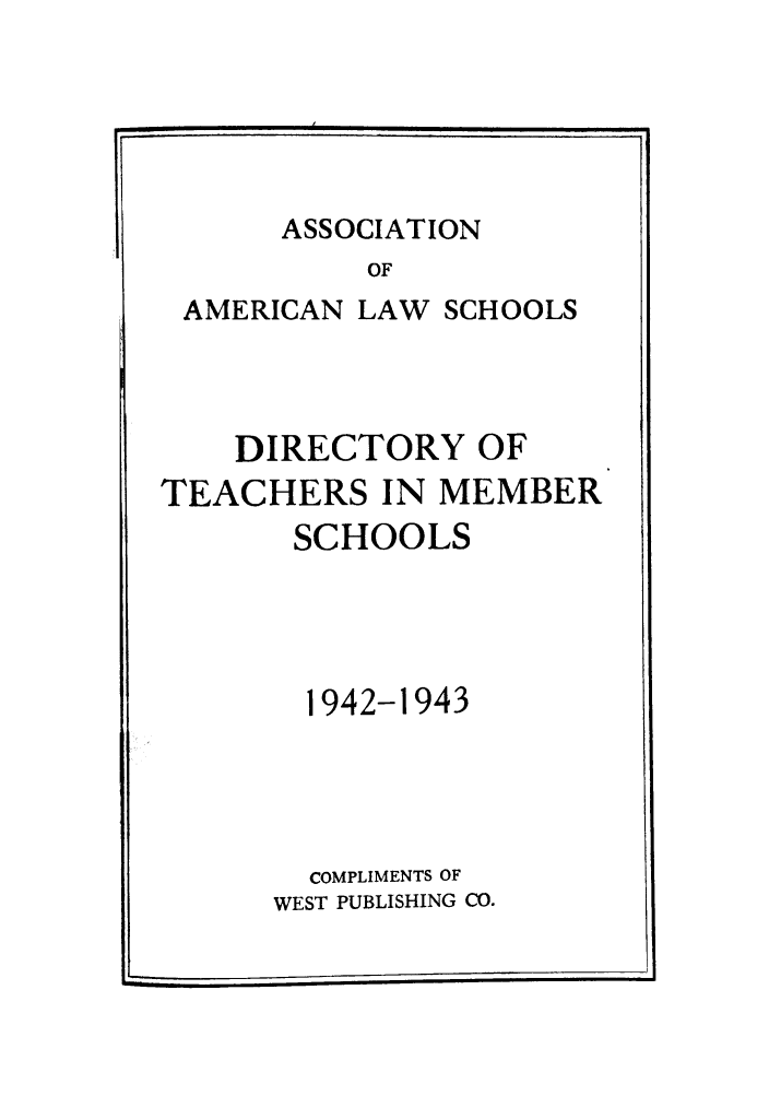 handle is hein.aals/aalsdlt1942 and id is 1 raw text is: ASSOCIATION
OF
AMERICAN LAW SCHOOLS

DIRECTORY OF
TEACHERS IN MEMBER
SCHOOLS
1942-1943
COMPLIMENTS OF
WEST PUBLISHING CO.


