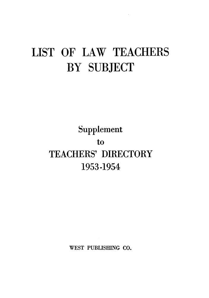 handle is hein.aals/aalsdlt1954 and id is 1 raw text is: LIST OF LAW TEACHERS
BY SUBJECT
Supplement
to
TEACHERS' DIRECTORY

1953-1954

WEST PUBLISHING CO.


