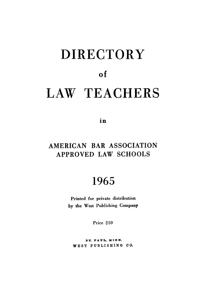 handle is hein.aals/aalsdlt1965 and id is 1 raw text is: DIRECTORY
of
LAW TEACHERS
in

AMERICAN BAR ASSOCIATION
APPROVED LAW SCHOOLS
1965
Printed for private distribution
by the West Publishing Company
Price $10
ST. PAUlr, MINN.
WEST PUBLISHING CO.


